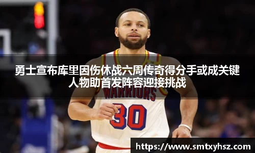 勇士宣布库里因伤休战六周传奇得分手或成关键人物助首发阵容迎接挑战