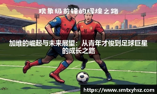 加维的崛起与未来展望：从青年才俊到足球巨星的成长之路