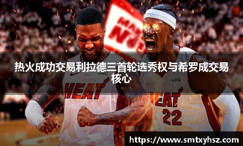 热火成功交易利拉德三首轮选秀权与希罗成交易核心
