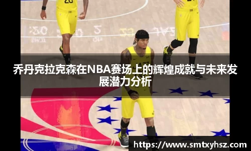 乔丹克拉克森在NBA赛场上的辉煌成就与未来发展潜力分析