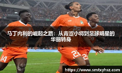 马丁内利的崛起之路：从青涩小将到足球明星的华丽转身