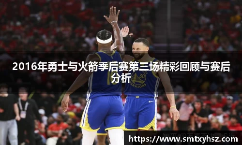 2016年勇士与火箭季后赛第三场精彩回顾与赛后分析