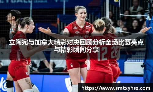 立陶宛与加拿大精彩对决回顾分析全场比赛亮点与精彩瞬间分享